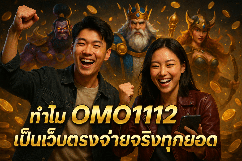 ทำไม OMO1112 เป็นเว็บตรงจ่ายจริงทุกยอด